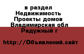  в раздел : Недвижимость » Проекты домов . Владимирская обл.,Радужный г.